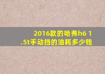 2016款的哈弗h6 1.5t手动挡的油耗多少钱